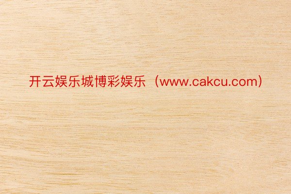 开云娱乐城博彩娱乐（www.cakcu.com）