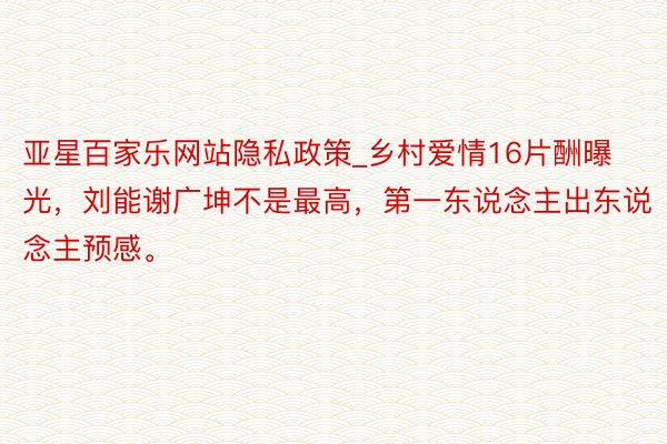 亚星百家乐网站隐私政策_乡村爱情16片酬曝光，刘能谢广坤不是最高，第一东说念主出东说念主预感。