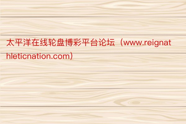 太平洋在线轮盘博彩平台论坛（www.reignathleticnation.com）