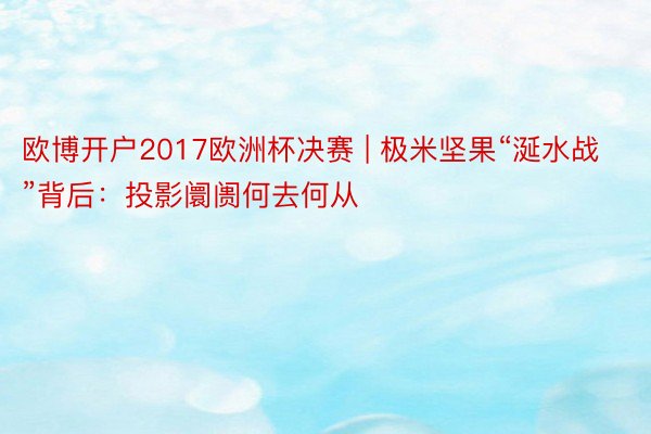 欧博开户2017欧洲杯决赛 | 极米坚果“涎水战”背后：投影阛阓何去何从