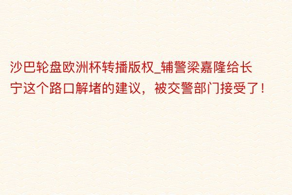 沙巴轮盘欧洲杯转播版权_辅警梁嘉隆给长宁这个路口解堵的建议，被交警部门接受了！