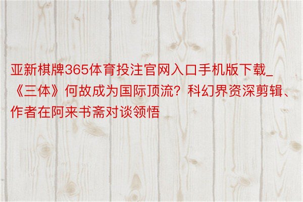亚新棋牌365体育投注官网入口手机版下载_《三体》何故成为国际顶流？科幻界资深剪辑、作者在阿来书斋对谈领悟