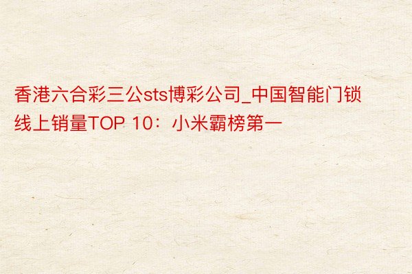 香港六合彩三公sts博彩公司_中国智能门锁线上销量TOP 10：小米霸榜第一