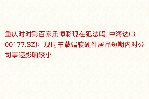 重庆时时彩百家乐博彩现在犯法吗_中海达(300177.SZ)：现时车载端软硬件居品短期内对公司事迹影响较小