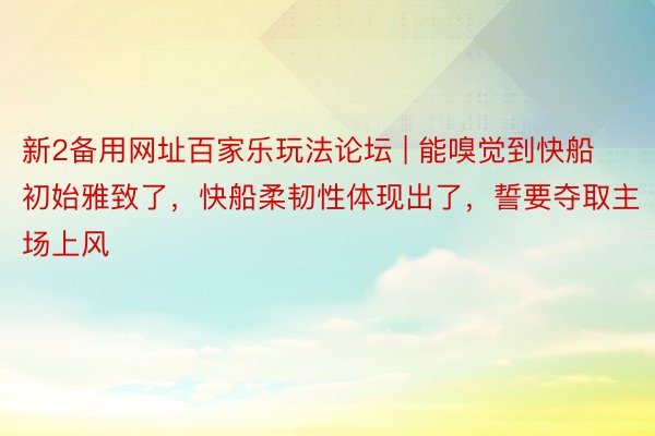 新2备用网址百家乐玩法论坛 | 能嗅觉到快船初始雅致了，快船柔韧性体现出了，誓要夺取主场上风