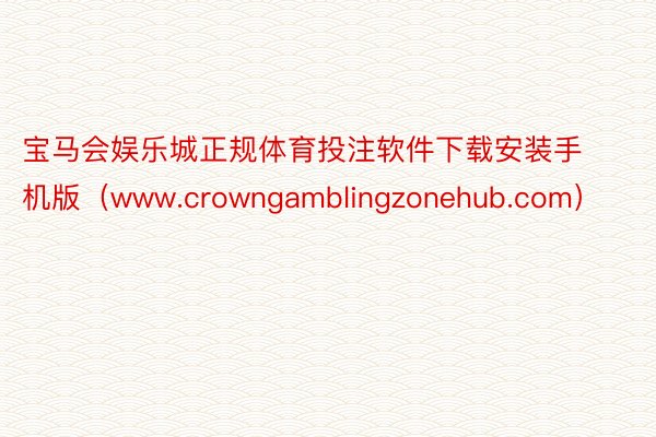 宝马会娱乐城正规体育投注软件下载安装手机版（www.crowngamblingzonehub.com）