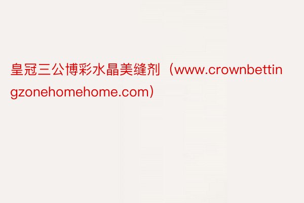 皇冠三公博彩水晶美缝剂（www.crownbettingzonehomehome.com）