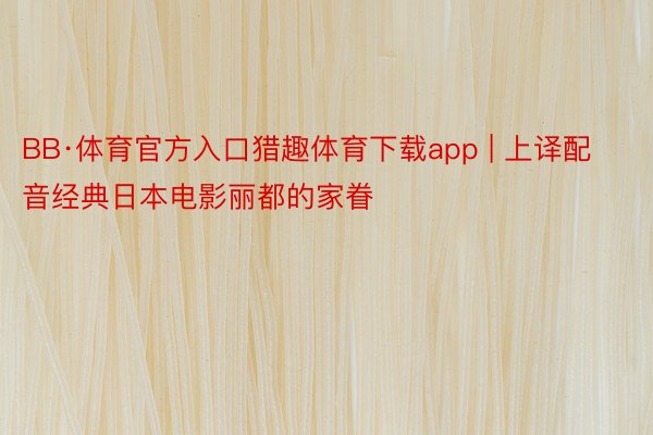 BB·体育官方入口猎趣体育下载app | 上译配音经典日本电影丽都的家眷