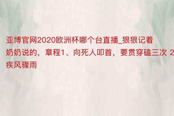 亚博官网2020欧洲杯哪个台直播_狠狠记着奶奶说的，章程1、向死人叩首，要贯穿磕三次 2、疾风骤雨
