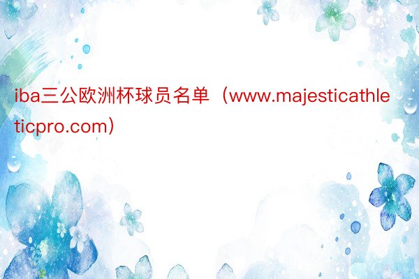 iba三公欧洲杯球员名单（www.majesticathleticpro.com）