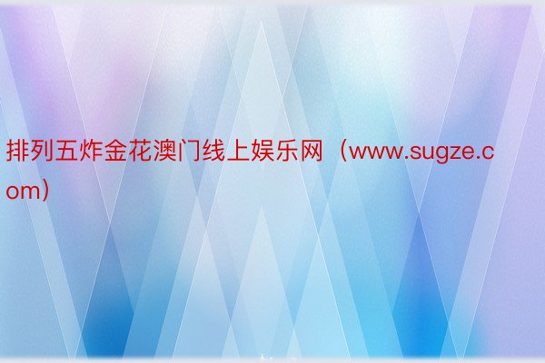 排列五炸金花澳门线上娱乐网（www.sugze.com）