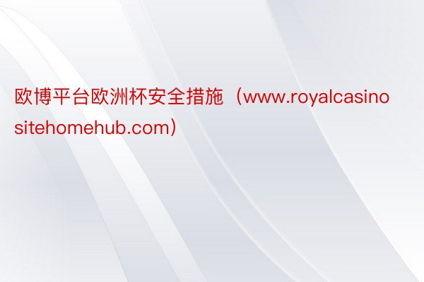 欧博平台欧洲杯安全措施（www.royalcasinositehomehub.com）
