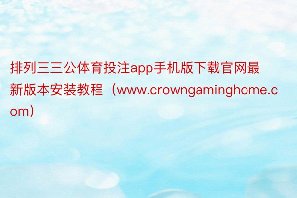 排列三三公体育投注app手机版下载官网最新版本安装教程（www.crowngaminghome.com）