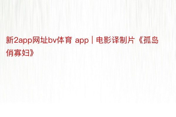 新2app网址bv体育 app | 电影译制片《孤岛俏寡妇》