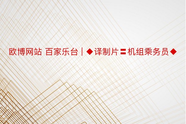 欧博网站 百家乐台 | ◆译制片〓机组乘务员◆
