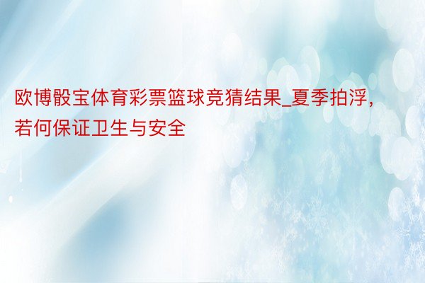 欧博骰宝体育彩票篮球竞猜结果_夏季拍浮，若何保证卫生与安全