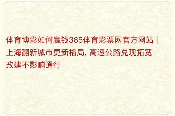 体育博彩如何赢钱365体育彩票网官方网站 | 上海翻新城市更新格局, 高速公路兑现拓宽改建不影响通行
