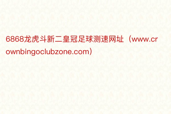 6868龙虎斗新二皇冠足球测速网址（www.crownbingoclubzone.com）