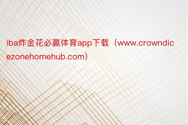iba炸金花必赢体育app下载（www.crowndicezonehomehub.com）