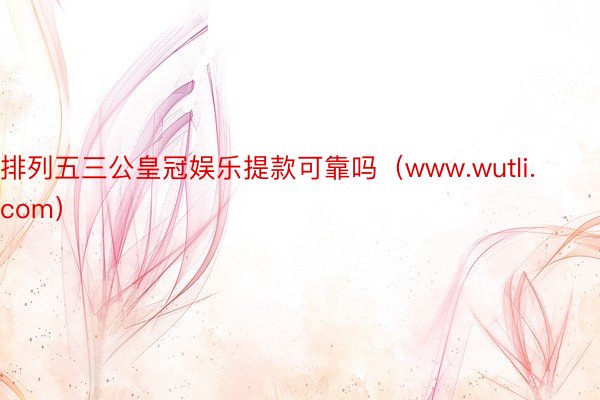 排列五三公皇冠娱乐提款可靠吗（www.wutli.com）