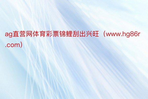 ag直营网体育彩票锦鲤刮出兴旺（www.hg86r.com）