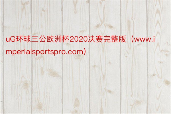 uG环球三公欧洲杯2020决赛完整版（www.imperialsportspro.com）