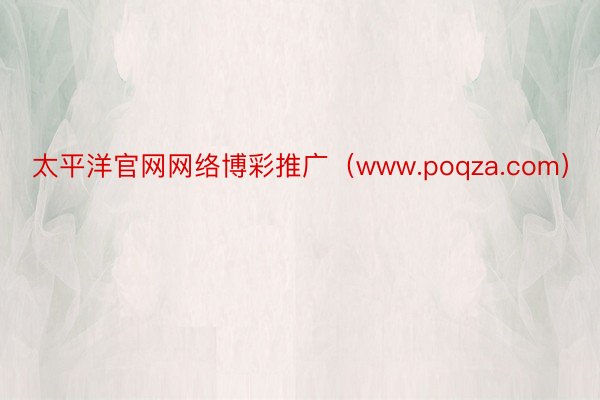 太平洋官网网络博彩推广（www.poqza.com）