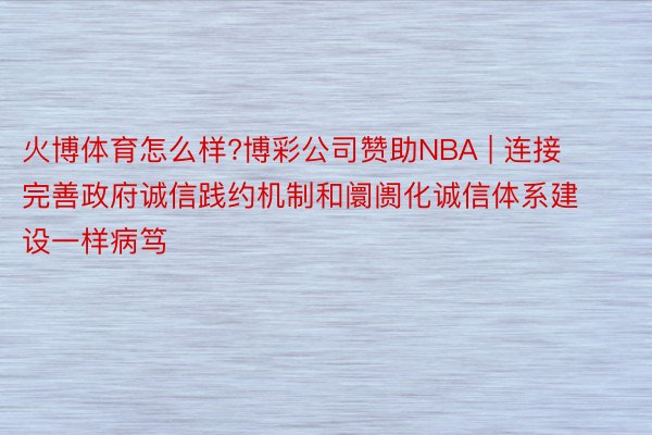 火博体育怎么样?博彩公司赞助NBA | 连接完善政府诚信践约机制和阛阓化诚信体系建设一样病笃