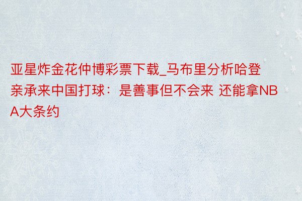 亚星炸金花仲博彩票下载_马布里分析哈登亲承来中国打球：是善事但不会来 还能拿NBA大条约