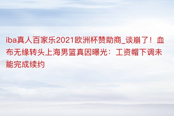 iba真人百家乐2021欧洲杯赞助商_谈崩了！血布无缘转头上海男篮真因曝光：工资帽下调未能完成续约