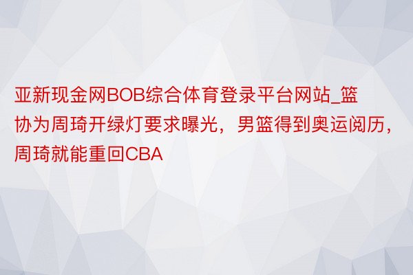亚新现金网BOB综合体育登录平台网站_篮协为周琦开绿灯要求曝光，男篮得到奥运阅历，周琦就能重回CBA