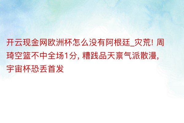 开云现金网欧洲杯怎么没有阿根廷_灾荒! 周琦空篮不中全场1分, 糟践品天禀气派散漫, 宇宙杯恐丢首发
