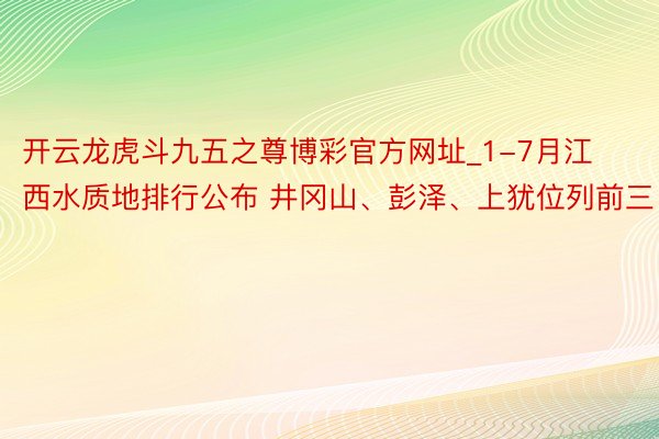 开云龙虎斗九五之尊博彩官方网址_1-7月江西水质地排行公布 井冈山、彭泽、上犹位列前三