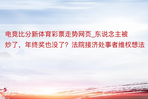 电竞比分新体育彩票走势网页_东说念主被炒了，年终奖也没了？法院接济处事者维权想法