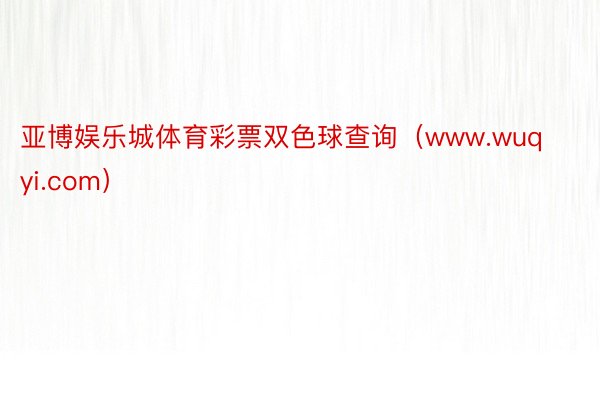 亚博娱乐城体育彩票双色球查询（www.wuqyi.com）