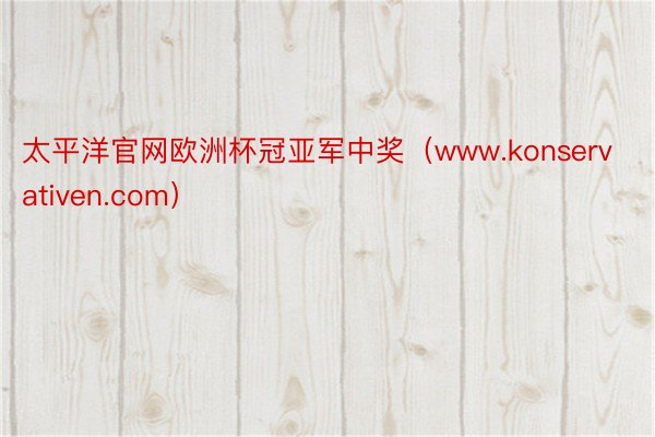 太平洋官网欧洲杯冠亚军中奖（www.konservativen.com）
