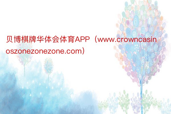 贝博棋牌华体会体育APP（www.crowncasinoszonezonezone.com）