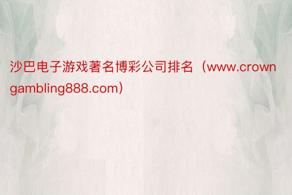 沙巴电子游戏著名博彩公司排名（www.crowngambling888.com）