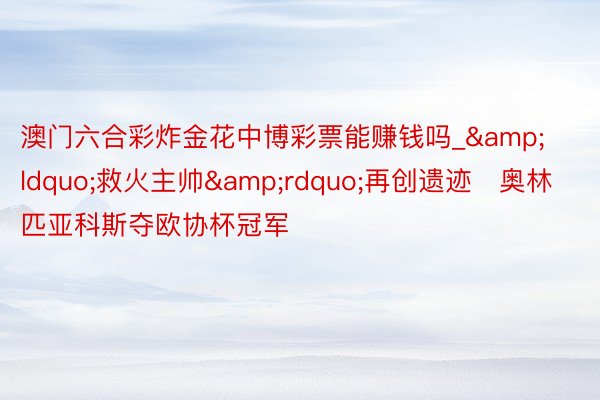 澳门六合彩炸金花中博彩票能赚钱吗_&ldquo;救火主帅&rdquo;再创遗迹   奥林匹亚科斯夺欧协杯冠军