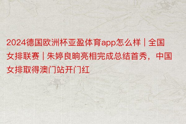 2024德国欧洲杯亚盈体育app怎么样 | 全国女排联赛 | 朱婷良晌亮相完成总结首秀，中国女排取得澳门站开门红