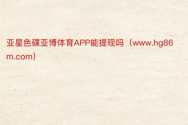 亚星色碟亚博体育APP能提现吗（www.hg86m.com）