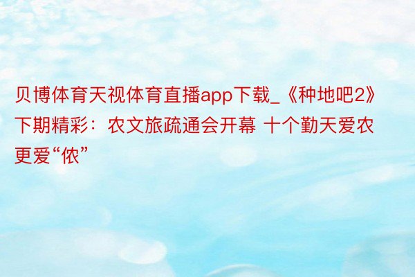 贝博体育天视体育直播app下载_《种地吧2》下期精彩：农文旅疏通会开幕 十个勤天爱农更爱“侬”