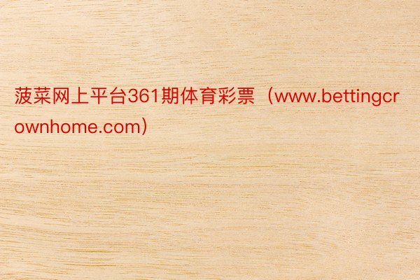菠菜网上平台361期体育彩票（www.bettingcrownhome.com）