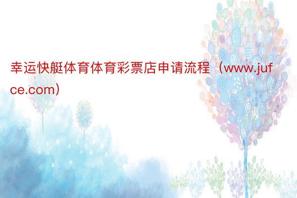 幸运快艇体育体育彩票店申请流程（www.jufce.com）