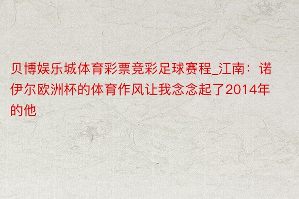 贝博娱乐城体育彩票竞彩足球赛程_江南：诺伊尔欧洲杯的体育作风让我念念起了2014年的他