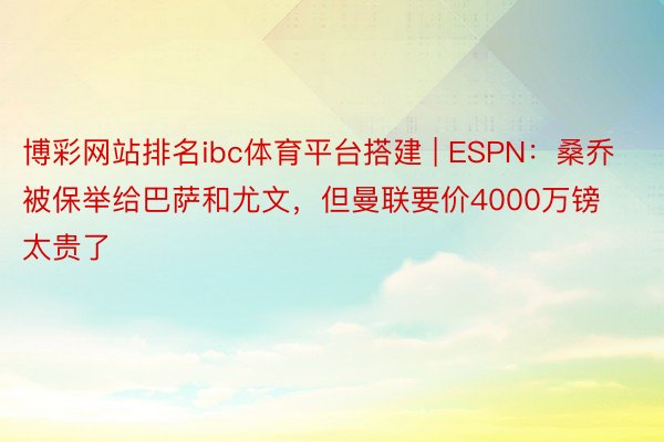 博彩网站排名ibc体育平台搭建 | ESPN：桑乔被保举给巴萨和尤文，但曼联要价4000万镑太贵了