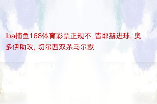 iba捕鱼168体育彩票正规不_皆耶赫进球, 奥多伊助攻, 切尔西双杀马尔默
