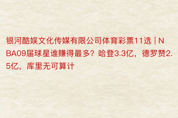 银河酷娱文化传媒有限公司体育彩票11选 | NBA09届球星谁赚得最多？哈登3.3亿，德罗赞2.5亿，库里无可算计