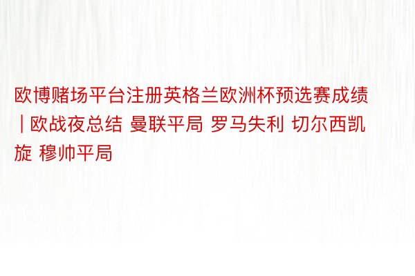 欧博赌场平台注册英格兰欧洲杯预选赛成绩 | 欧战夜总结 曼联平局 罗马失利 切尔西凯旋 穆帅平局