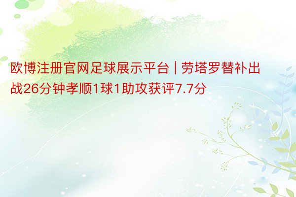 欧博注册官网足球展示平台 | 劳塔罗替补出战26分钟孝顺1球1助攻获评7.7分